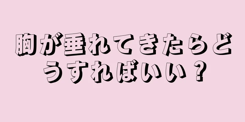 胸が垂れてきたらどうすればいい？