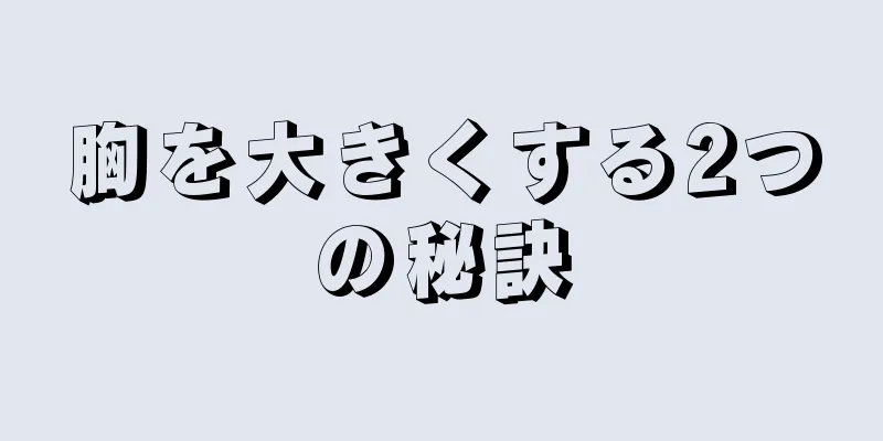 胸を大きくする2つの秘訣