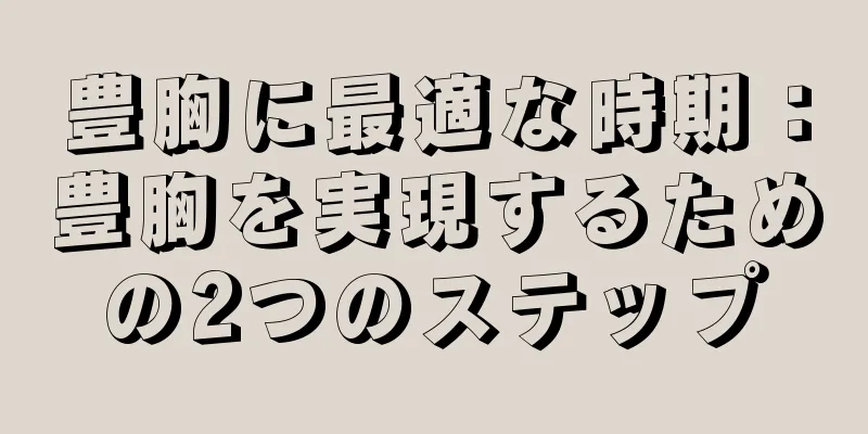 豊胸に最適な時期：豊胸を実現するための2つのステップ