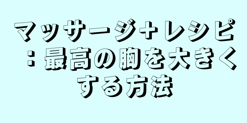 マッサージ＋レシピ：最高の胸を大きくする方法