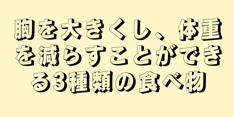 胸を大きくし、体重を減らすことができる3種類の食べ物