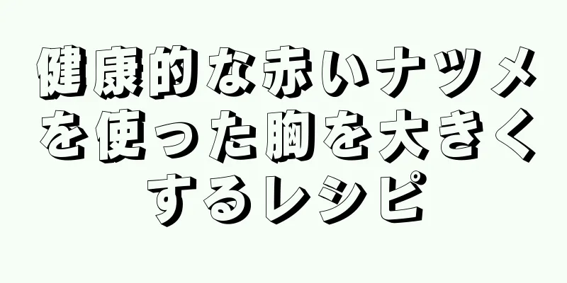 健康的な赤いナツメを使った胸を大きくするレシピ