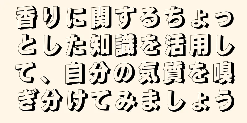 香りに関するちょっとした知識を活用して、自分の気質を嗅ぎ分けてみましょう