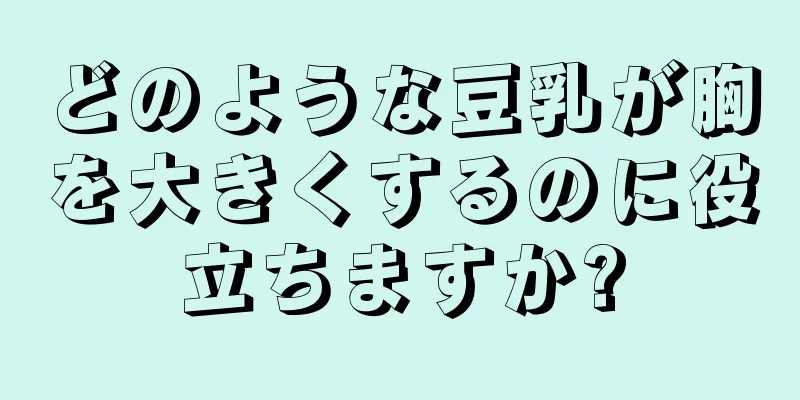 どのような豆乳が胸を大きくするのに役立ちますか?