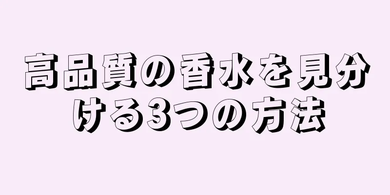 高品質の香水を見分ける3つの方法