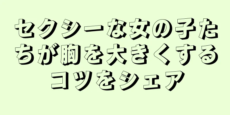 セクシーな女の子たちが胸を大きくするコツをシェア