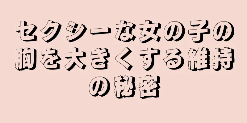 セクシーな女の子の胸を大きくする維持の秘密