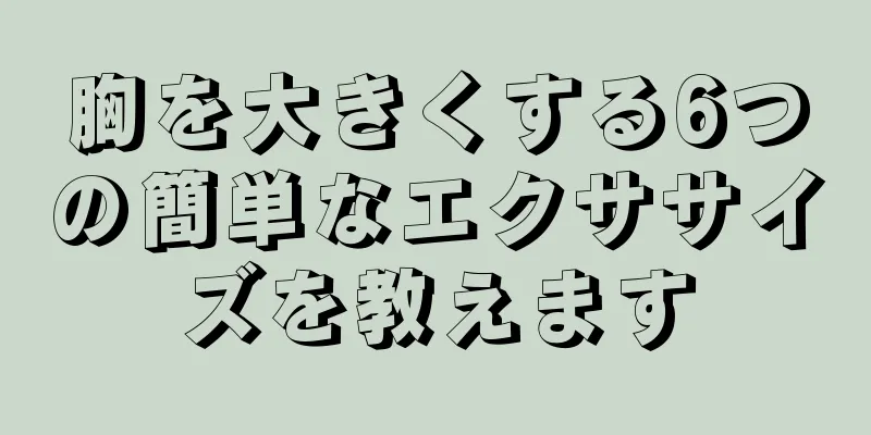 胸を大きくする6つの簡単なエクササイズを教えます