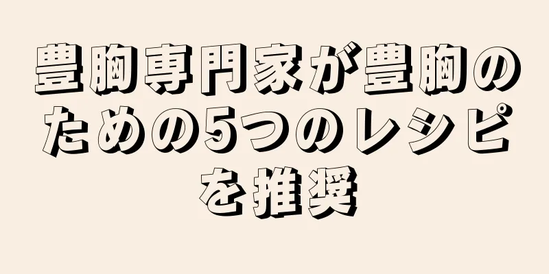 豊胸専門家が豊胸のための5つのレシピを推奨