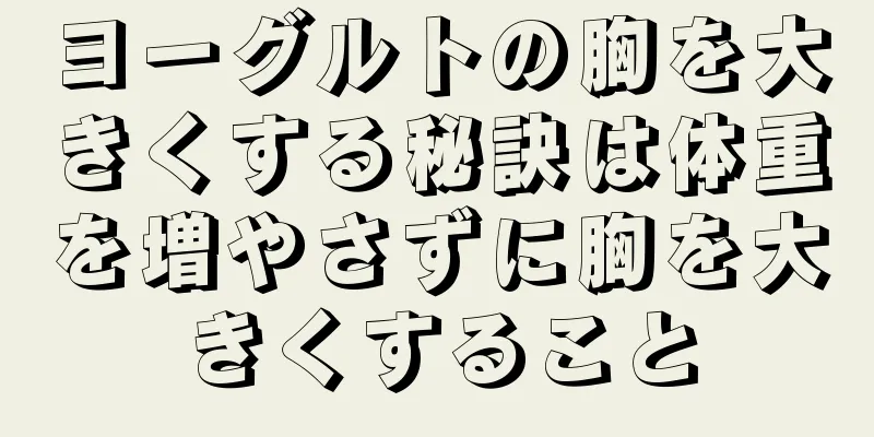 ヨーグルトの胸を大きくする秘訣は体重を増やさずに胸を大きくすること