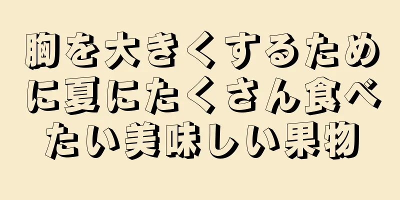 胸を大きくするために夏にたくさん食べたい美味しい果物