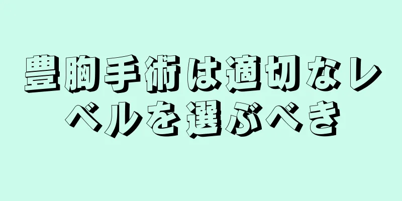 豊胸手術は適切なレベルを選ぶべき