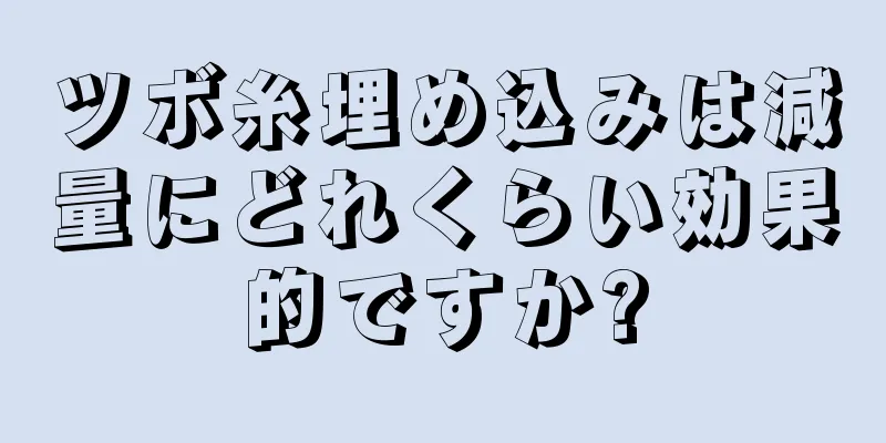 ツボ糸埋め込みは減量にどれくらい効果的ですか?