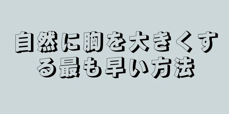 自然に胸を大きくする最も早い方法