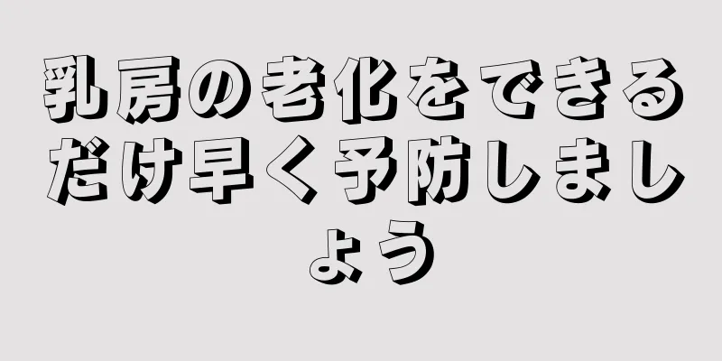 乳房の老化をできるだけ早く予防しましょう