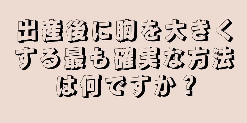 出産後に胸を大きくする最も確実な方法は何ですか？