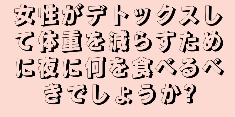 女性がデトックスして体重を減らすために夜に何を食べるべきでしょうか?