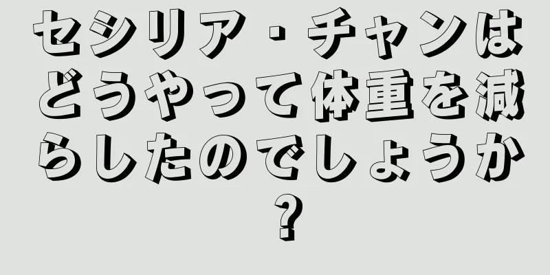 セシリア・チャンはどうやって体重を減らしたのでしょうか？