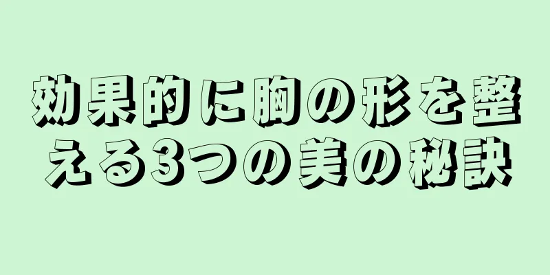 効果的に胸の形を整える3つの美の秘訣