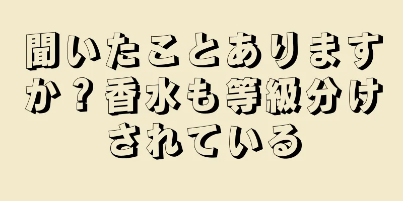 聞いたことありますか？香水も等級分けされている