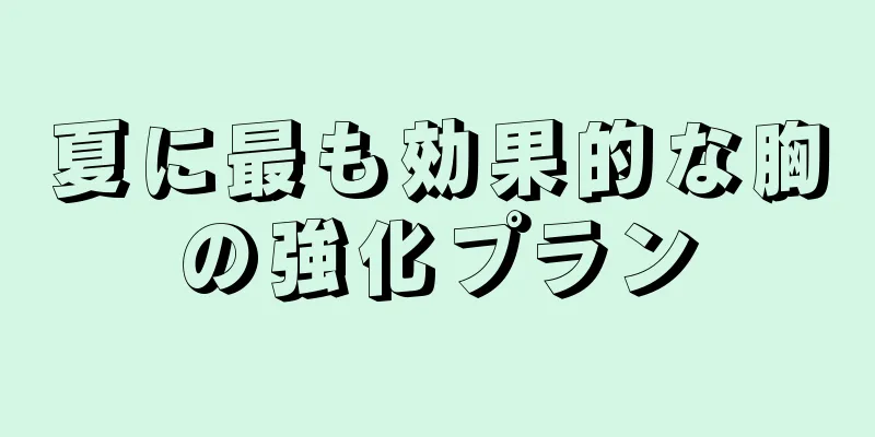 夏に最も効果的な胸の強化プラン