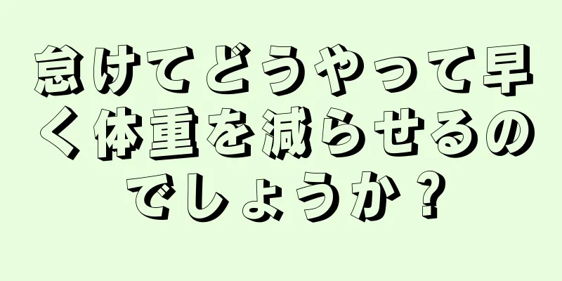 怠けてどうやって早く体重を減らせるのでしょうか？