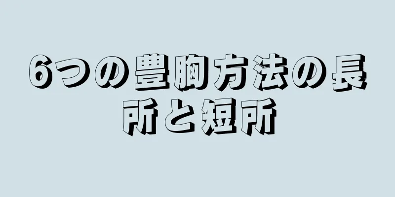 6つの豊胸方法の長所と短所