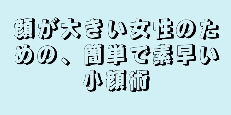 顔が大きい女性のための、簡単で素早い小顔術