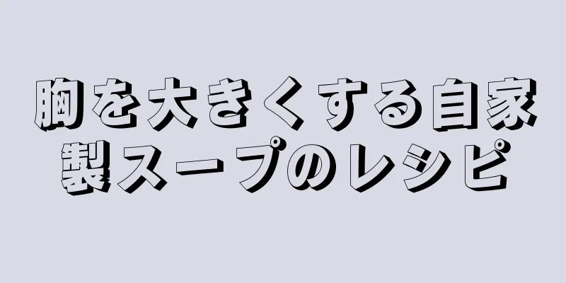 胸を大きくする自家製スープのレシピ