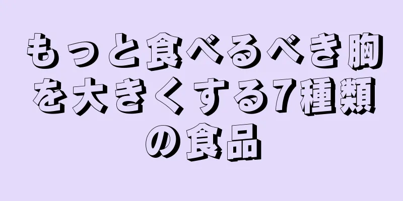 もっと食べるべき胸を大きくする7種類の食品