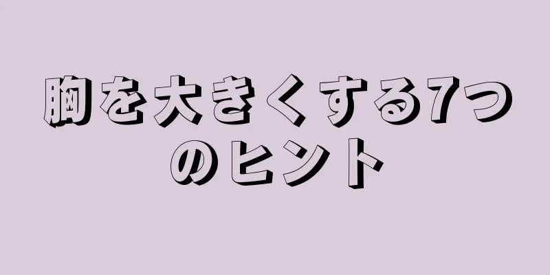 胸を大きくする7つのヒント