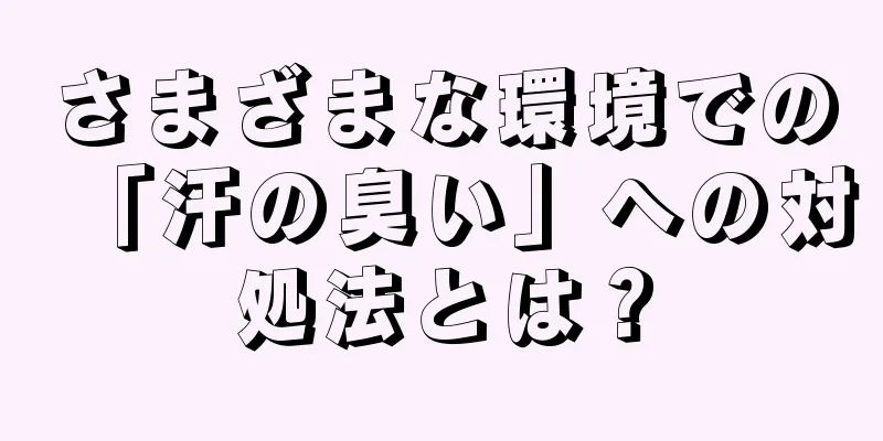 さまざまな環境での「汗の臭い」への対処法とは？