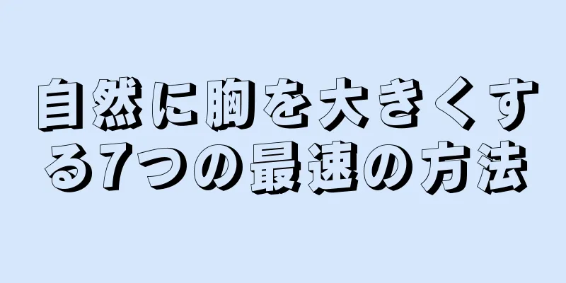 自然に胸を大きくする7つの最速の方法