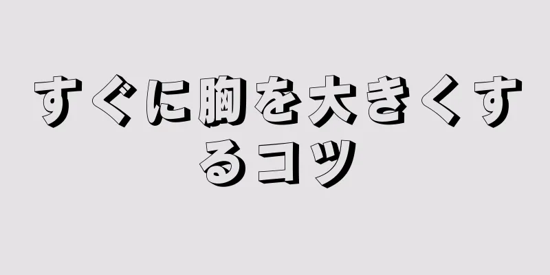 すぐに胸を大きくするコツ