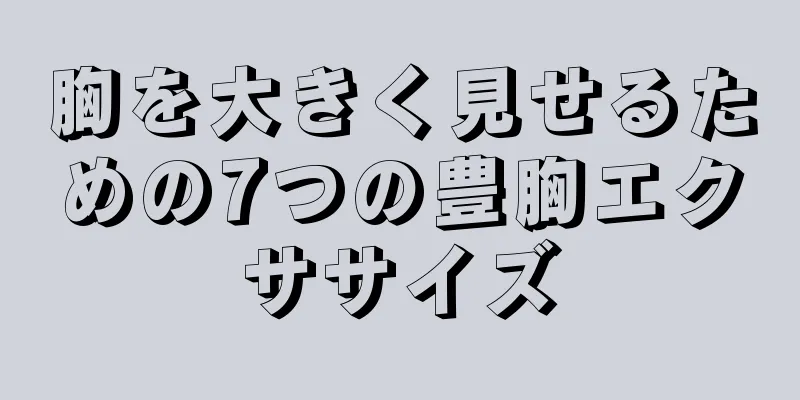 胸を大きく見せるための7つの豊胸エクササイズ