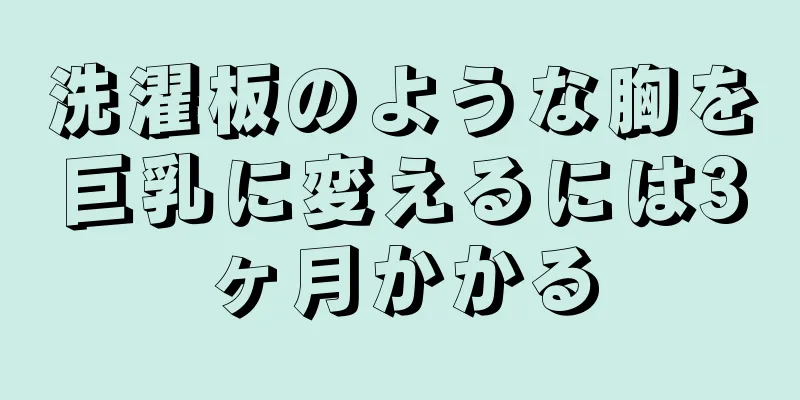 洗濯板のような胸を巨乳に変えるには3ヶ月かかる