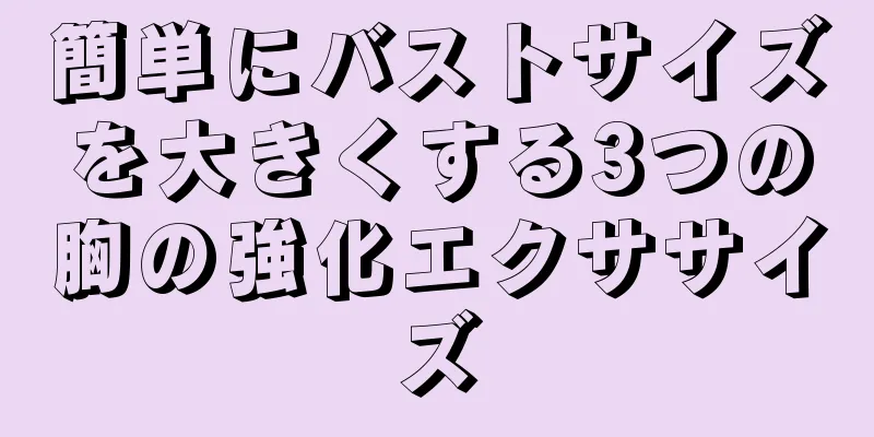 簡単にバストサイズを大きくする3つの胸の強化エクササイズ