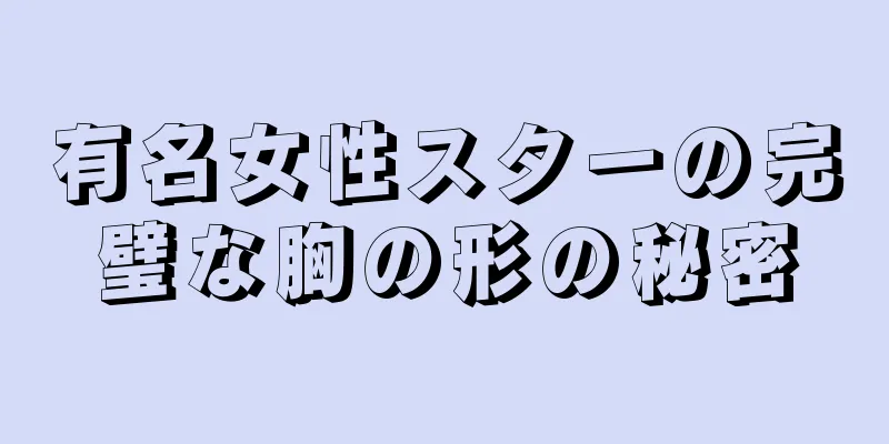 有名女性スターの完璧な胸の形の秘密