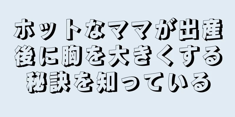 ホットなママが出産後に胸を大きくする秘訣を知っている