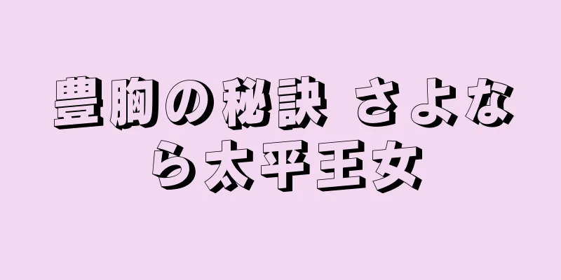 豊胸の秘訣 さよなら太平王女