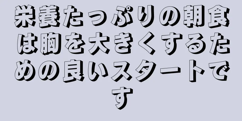 栄養たっぷりの朝食は胸を大きくするための良いスタートです