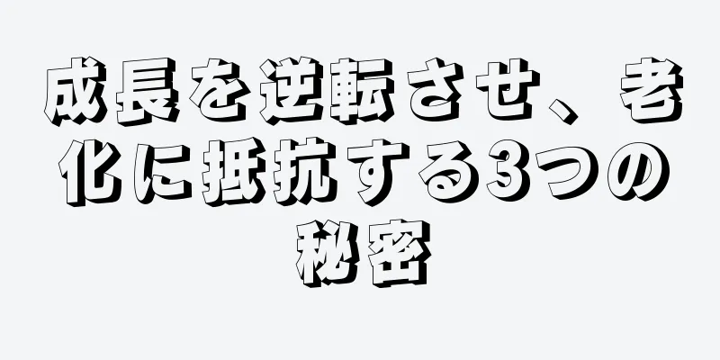 成長を逆転させ、老化に抵抗する3つの秘密