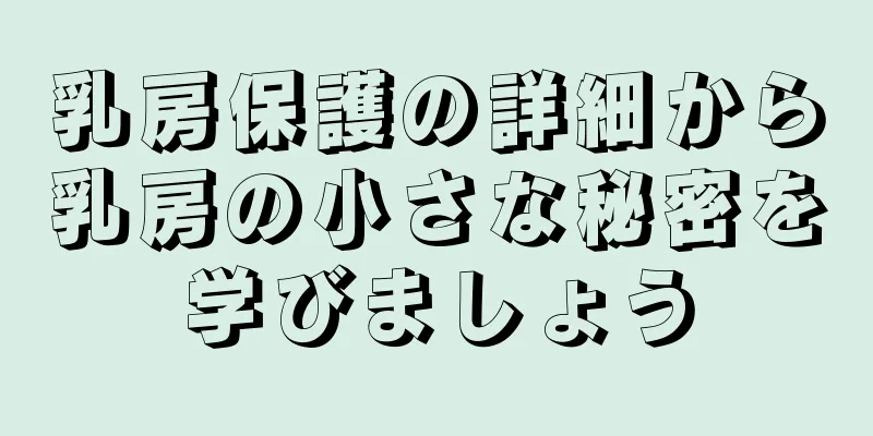 乳房保護の詳細から乳房の小さな秘密を学びましょう