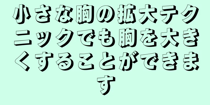 小さな胸の拡大テクニックでも胸を大きくすることができます