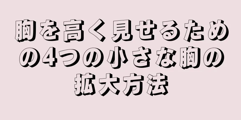 胸を高く見せるための4つの小さな胸の拡大方法