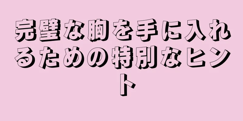 完璧な胸を手に入れるための特別なヒント