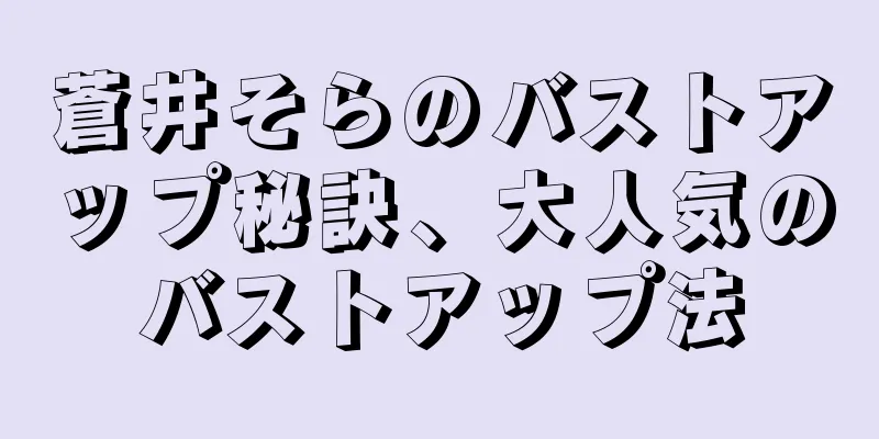 蒼井そらのバストアップ秘訣、大人気のバストアップ法