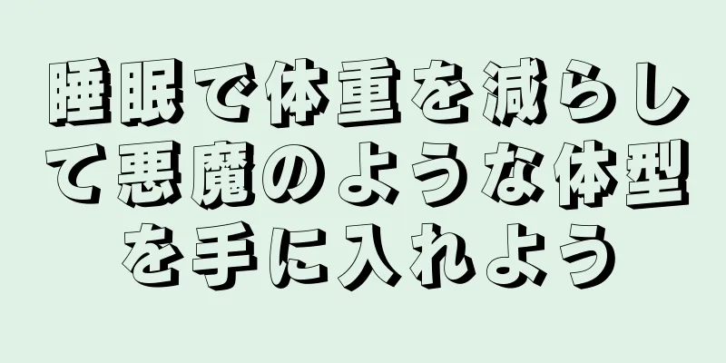 睡眠で体重を減らして悪魔のような体型を手に入れよう