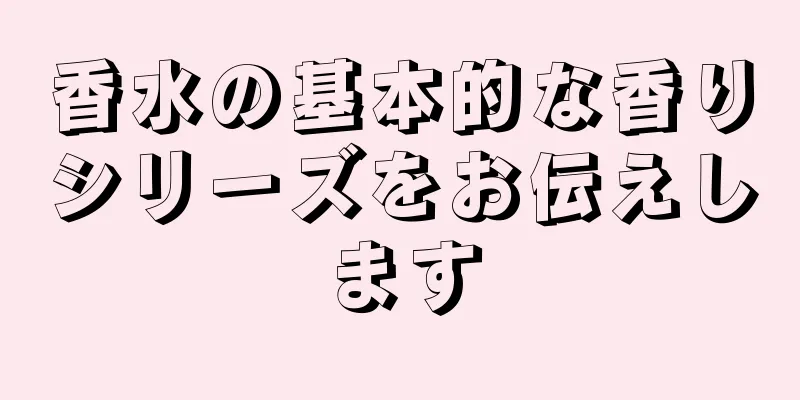 香水の基本的な香りシリーズをお伝えします