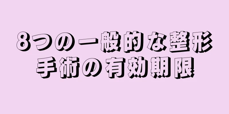 8つの一般的な整形手術の有効期限